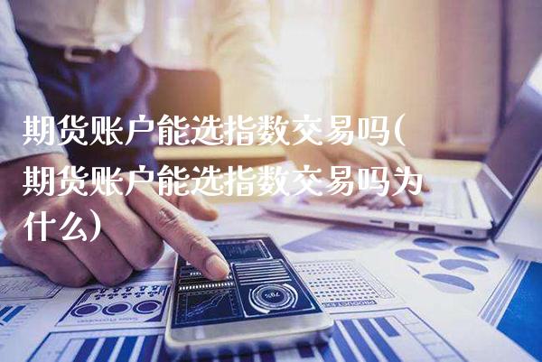期货账户能选指数交易吗(期货账户能选指数交易吗为什么)_https://www.boyangwujin.com_黄金期货_第1张