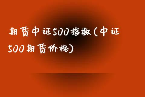 期货中证500指数(中证500期货价格)