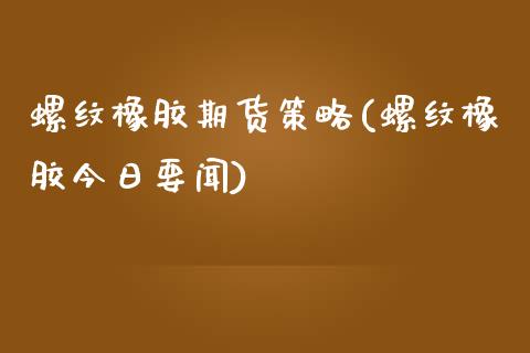 螺纹橡胶期货策略(螺纹橡胶今日要闻)_https://www.boyangwujin.com_恒指期货_第1张