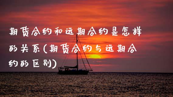 期货合约和远期合约是怎样的关系(期货合约与远期合约的区别)_https://www.boyangwujin.com_期货直播间_第1张