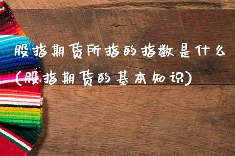 股指期货所指的指数是什么(股指期货的基本知识)_https://www.boyangwujin.com_恒指期货_第1张