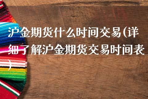 沪金期货什么时间交易(详细了解沪金期货交易时间表)_https://www.boyangwujin.com_内盘期货_第1张
