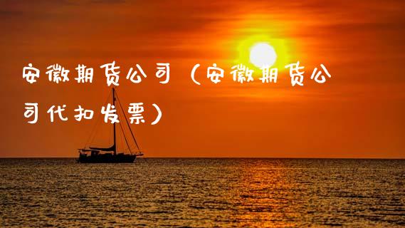 安徽期货公司（安徽期货公司代扣发票）_https://www.boyangwujin.com_期货直播间_第1张