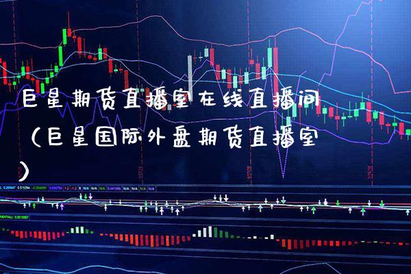 巨星期货直播室在线直播间（巨星国际外盘期货直播室）_https://www.boyangwujin.com_黄金期货_第1张