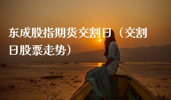 东成股指期货交割日（交割日股票走势）