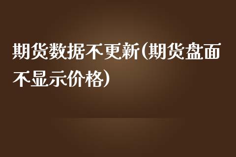 期货数据不更新(期货盘面不显示价格)_https://www.boyangwujin.com_原油期货_第1张
