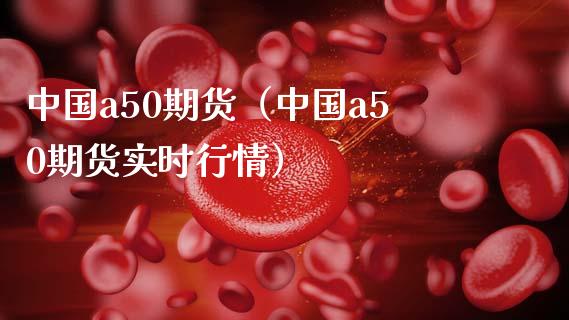 中国a50期货（中国a50期货实时行情）