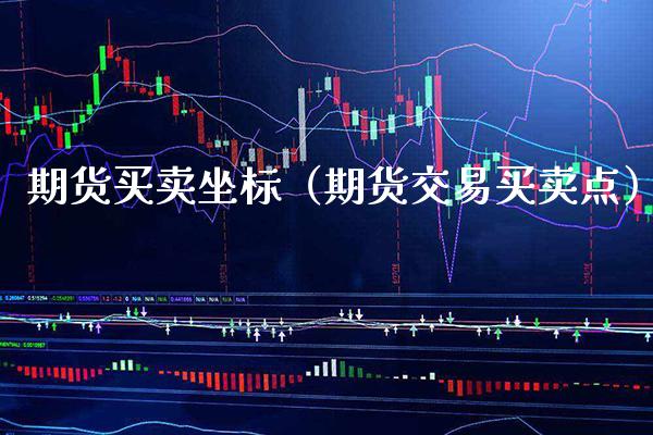 期货买卖坐标（期货交易买卖点）