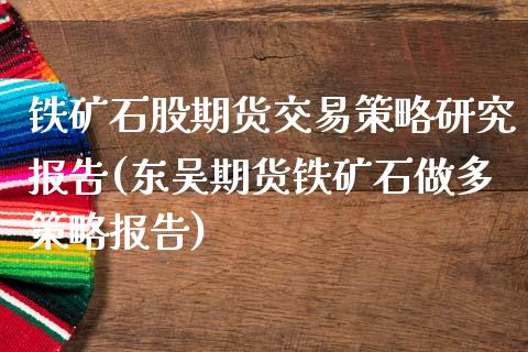 铁矿石股期货交易策略研究报告(东吴期货铁矿石做多策略报告)