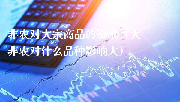 非农对大宗商品的影响（大非农对什么品种影响大）_https://www.boyangwujin.com_道指期货_第1张