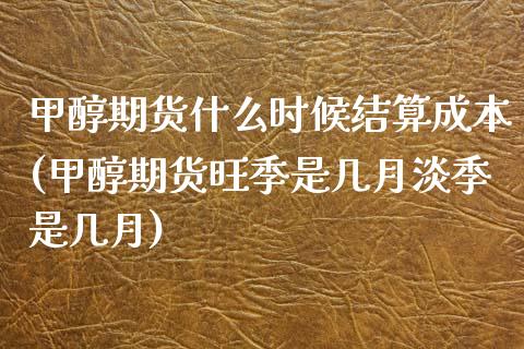 甲醇期货什么时候结算成本(甲醇期货旺季是几月淡季是几月)_https://www.boyangwujin.com_原油期货_第1张