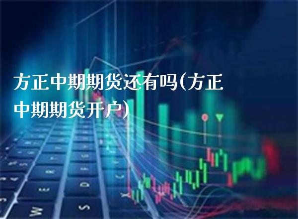 方正中期期货还有吗(方正中期期货开户)