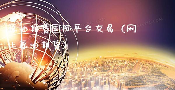 原油期货国际平台交易（网上原油期货）_https://www.boyangwujin.com_期货直播间_第1张