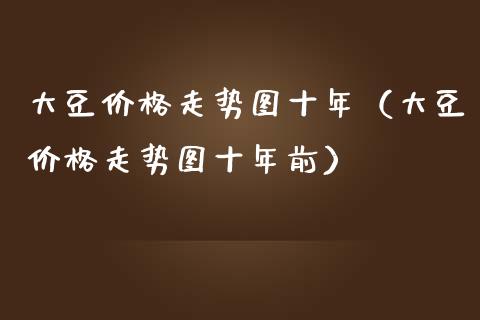 大豆价格走势图十年（大豆价格走势图十年前）_https://www.boyangwujin.com_期货直播间_第1张