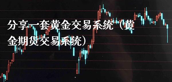 分享一套黄金交易系统（黄金期货交易系统）_https://www.boyangwujin.com_黄金期货_第1张