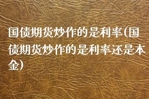 国债期货炒作的是利率(国债期货炒作的是利率还是本金)