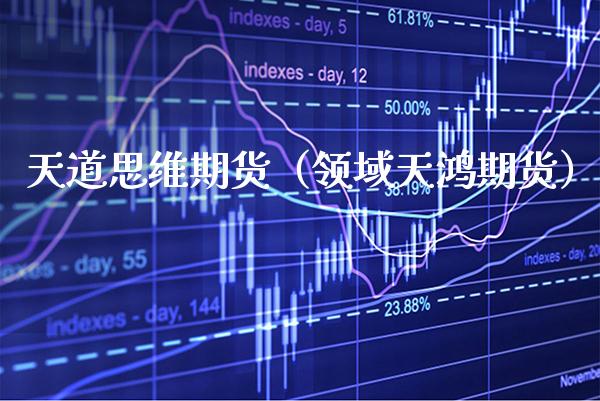天道思维期货（领域天鸿期货）_https://www.boyangwujin.com_原油期货_第1张