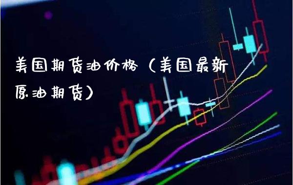 美国期货油价格（美国最新原油期货）