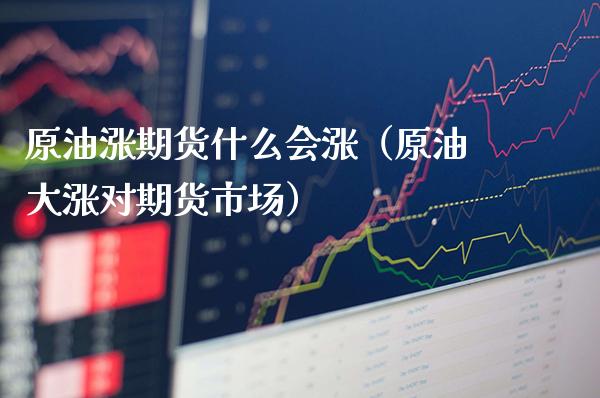 原油涨期货什么会涨（原油大涨对期货市场）_https://www.boyangwujin.com_纳指期货_第1张