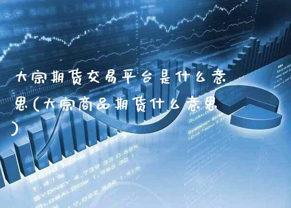大宗期货交易平台是什么意思(大宗商品期货什么意思)_https://www.boyangwujin.com_恒指期货_第1张
