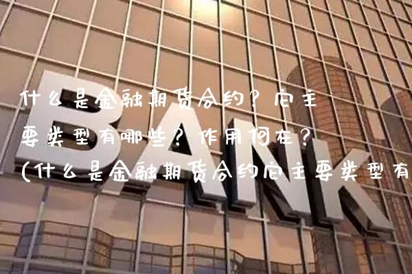 什么是金融期货合约？它主要类型有哪些？作用何在？(什么是金融期货合约它主要类型有哪些作用何在)_https://www.boyangwujin.com_纳指期货_第1张