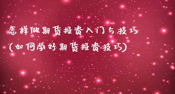 怎样做期货投资入门与技巧(如何学好期货投资技巧)_https://www.boyangwujin.com_白银期货_第1张