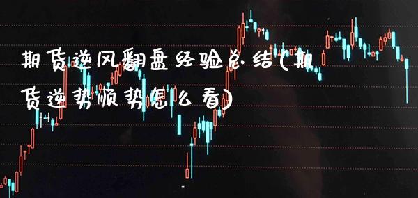 期货逆风翻盘经验总结(期货逆势顺势怎么看)