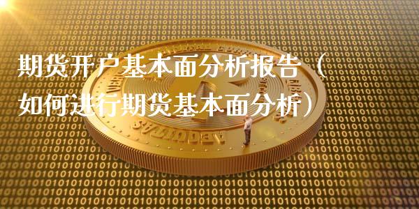 期货开户基本面分析报告（如何进行期货基本面分析）