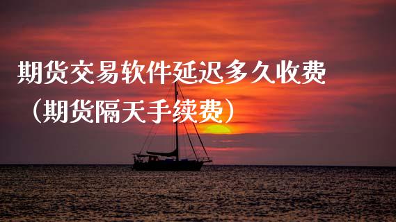 期货交易软件延迟多久收费（期货隔天手续费）_https://www.boyangwujin.com_恒生指数_第1张