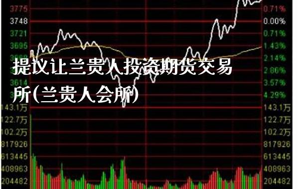 提议让兰贵人投资期货交易所(兰贵人会所)