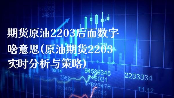 期货原油2203后面数字啥意思(原油期货2203实时分析与策略)_https://www.boyangwujin.com_期货直播间_第1张