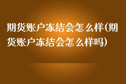 期货账户冻结会怎么样(期货账户冻结会怎么样吗)_https://www.boyangwujin.com_期货直播间_第1张