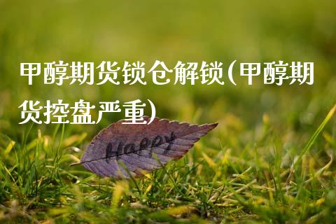 甲醇期货锁仓解锁(甲醇期货控盘严重)