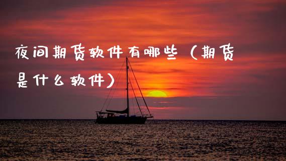 夜间期货软件有哪些（期货是什么软件）_https://www.boyangwujin.com_原油期货_第1张