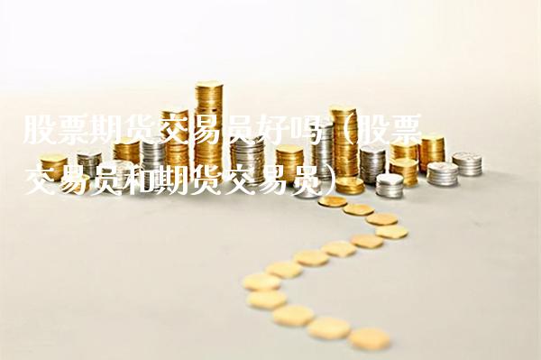 股票期货交易员好吗（股票交易员和期货交易员）_https://www.boyangwujin.com_黄金期货_第1张