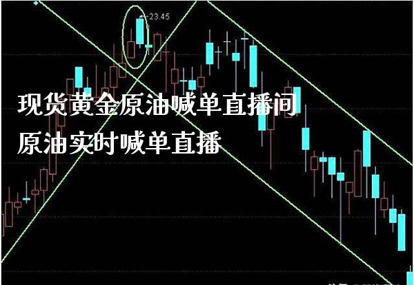 现货黄金原油喊单直播间 原油实时喊单直播_https://www.boyangwujin.com_期货直播间_第1张