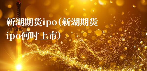 新湖期货ipo(新湖期货ipo何时上市)_https://www.boyangwujin.com_道指期货_第1张