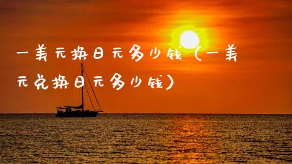一美元换日元多少钱（一美元兑换日元多少钱）