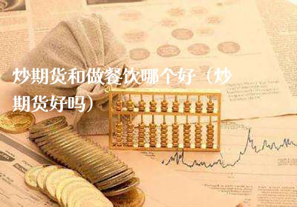 炒期货和做餐饮哪个好（炒期货好吗）_https://www.boyangwujin.com_期货直播间_第1张