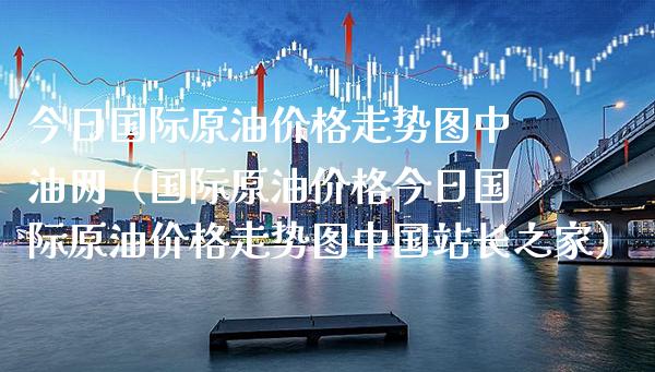 今日国际原油价格走势图中油网（国际原油价格今日国际原油价格走势图中国站长之家）_https://www.boyangwujin.com_黄金期货_第1张
