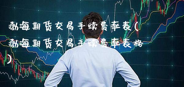 渤海期货交易手续费率表(渤海期货交易手续费率表格)