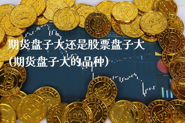 期货盘子大还是股票盘子大(期货盘子大的品种)
