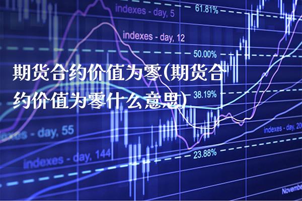 期货合约价值为零(期货合约价值为零什么意思)_https://www.boyangwujin.com_黄金期货_第1张