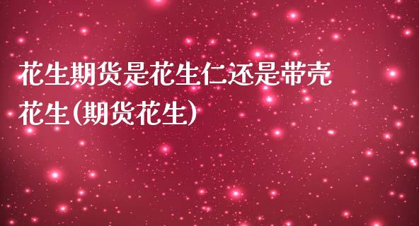 花生期货是花生仁还是带壳花生(期货花生)_https://www.boyangwujin.com_期货直播间_第1张