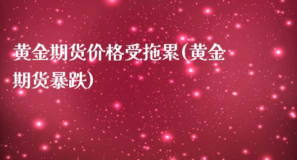 黄金期货价格受拖累(黄金期货暴跌)_https://www.boyangwujin.com_期货直播间_第1张
