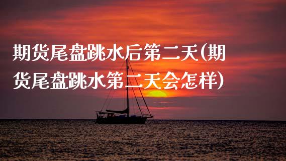 期货尾盘跳水后第二天(期货尾盘跳水第二天会怎样)_https://www.boyangwujin.com_恒指期货_第1张