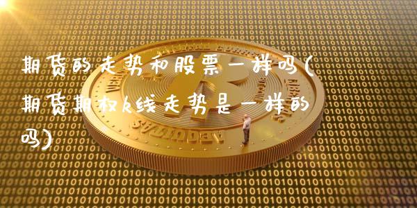 期货的走势和股票一样吗(期货期权k线走势是一样的吗)