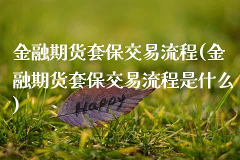 金融期货套保交易流程(金融期货套保交易流程是什么)_https://www.boyangwujin.com_期货直播间_第1张