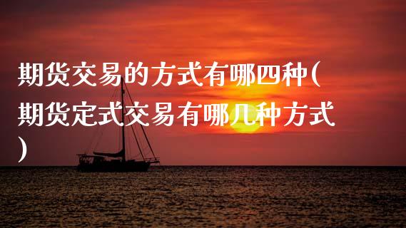 期货交易的方式有哪四种(期货定式交易有哪几种方式)_https://www.boyangwujin.com_内盘期货_第1张