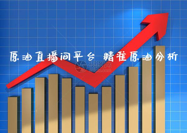 原油直播间平台 精准原油分析_https://www.boyangwujin.com_期货直播间_第1张